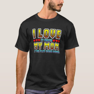 I Love It When My Mom Let Me Play Video Games Game T-Shirt