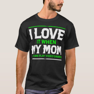 I Love It When My Mom Lets Me Play Video Games 	 G T-Shirt