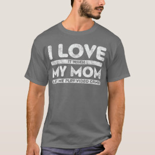 I Love It When My Mom Lets Me Play Video Games Gam T-Shirt