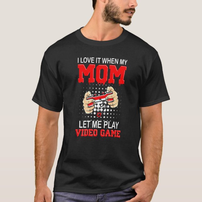 I Love It When My Mum Let Me Play Video Games T-Shirt (Front)