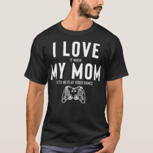 I Love It When My Mum Lets Me Play Video Games _1  T-Shirt
