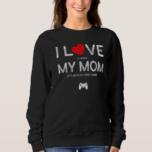 I Love It When My Mum Lets Me Play Video Games  Ga Sweatshirt
