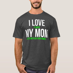 I Love It When My Mum Lets Me Play Video Games T-S T-Shirt