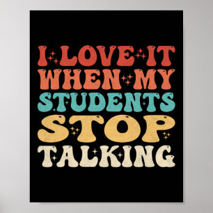 I Love It When My Students Stop Talking Funny Teac Poster