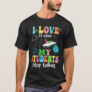 I Love It When My Students Stop Talking Funny Teac T-Shirt