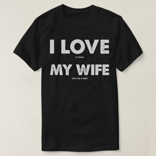 I LOVE it when MY WIFE gets me a beer T-Shirt (Design Front)