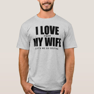 I Love It When My Wife Let Me Go Golfing T-Shirt