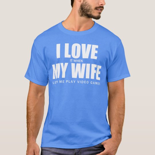 I Love It When My Wife Let Me Play Video Games T-Shirt
