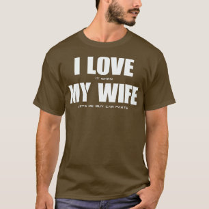 I LOVE it when MY WIFE lets me buy car parts  T-Shirt