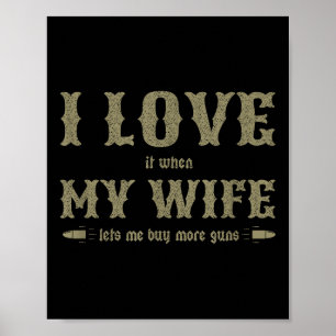I Love It When My Wife Lets Me Buy More Guns Funny Poster