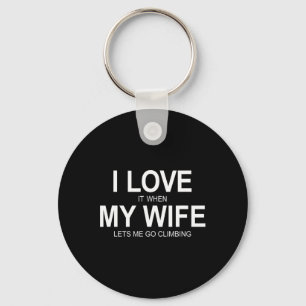 I Love It When My Wife Lets Me Go Climbing - Key Ring