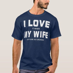 I Love It When My Wife Let's Me Go Cruising T-Shirt