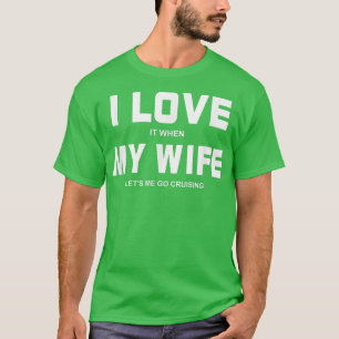 I Love It When My Wife Let's Me Go Cruising T-Shirt
