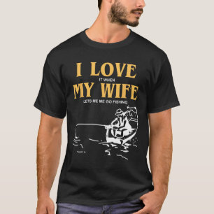 I Love It When My Wife Lets Me Go Fishing Funny Qu T-Shirt