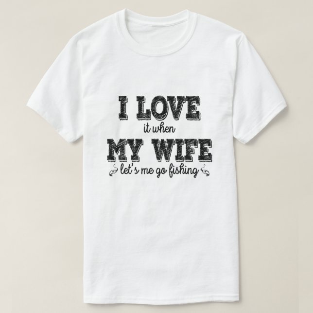I Love It, When My Wife Lets Me Go Fishing -  Gift T-Shirt (Design Front)