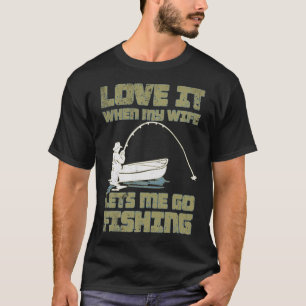 I Love It When My Wife Lets Me Go Fishing T-Shirt