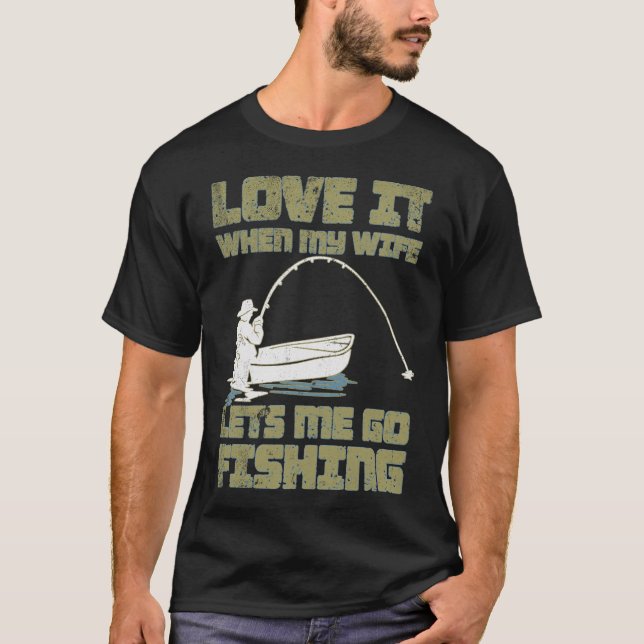 I Love It When My Wife Lets Me Go Fishing T-Shirt (Front)