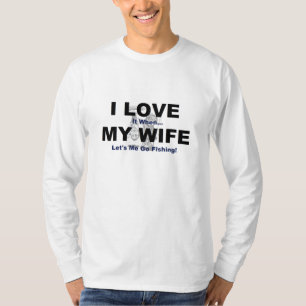 I LOVE it when MY WIFE lets me go fishing. T-Shirt