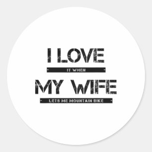 I Love It When My Wife Lets Me Go Mountain Biking Classic Round Sticker