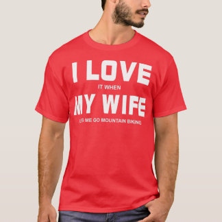 I Love It When My Wife Let's Me Go Mountain Biking T-Shirt
