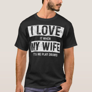 I Love It When My Wife Lets Me Play Drums T-Shirt