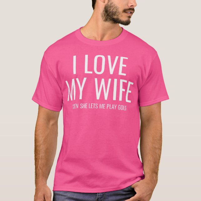 I Love It When My Wife Lets Me Play Golf T-Shirt (Front)
