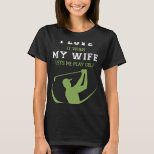 I Love It When My Wife Lets Me Play Golf T-Shirt