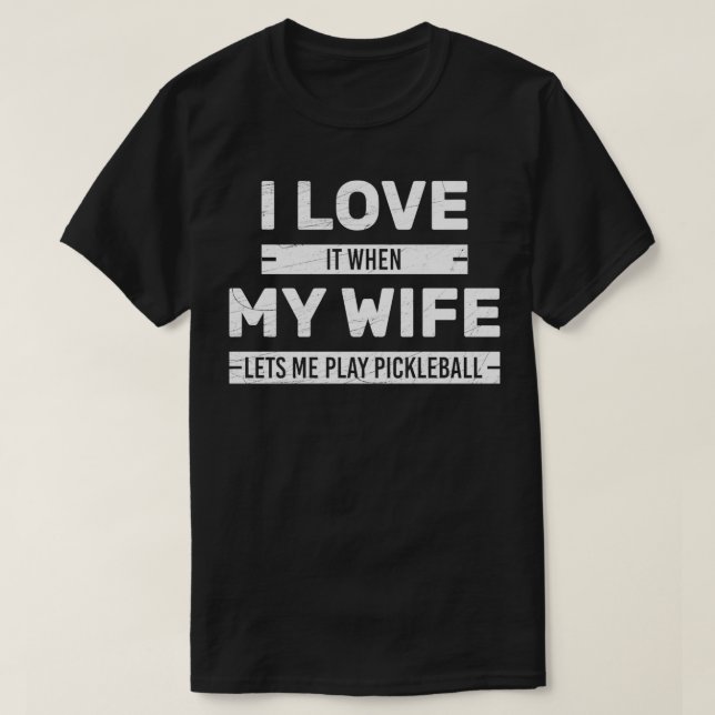 I Love It When My Wife Lets Me Play Pickleball Fun T-Shirt (Design Front)