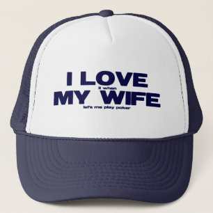 I LOVE (it when) MY WIFE (lets me play poker) Trucker Hat