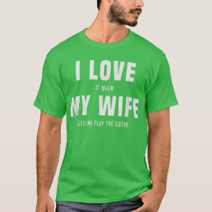 I love it, when my wife lets me play the guitar, g T-Shirt
