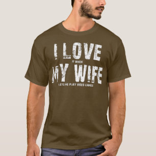 I LOVE it when MY WIFE Lets Me Play Video Games T-Shirt