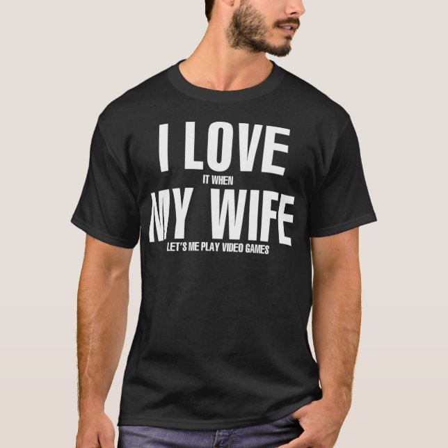 I LOVE it when MY WIFE lets me play video games T- T-Shirt (Front)