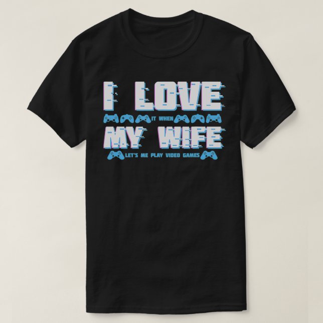 I Love It When My Wife Letu2019s Me Play Video Gam T-Shirt (Design Front)