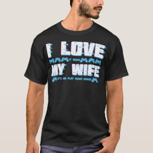 I Love It When My Wife Letu2019s Me Play Video Gam T-Shirt