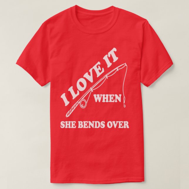 I Love It When She Bends Over13 T-Shirt (Design Front)