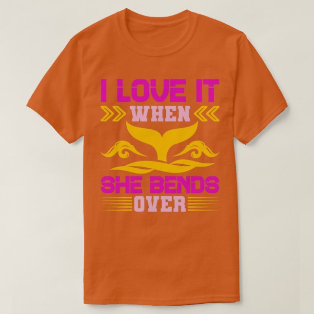 I Love It When She Bends Over38 T-Shirt (Design Front)