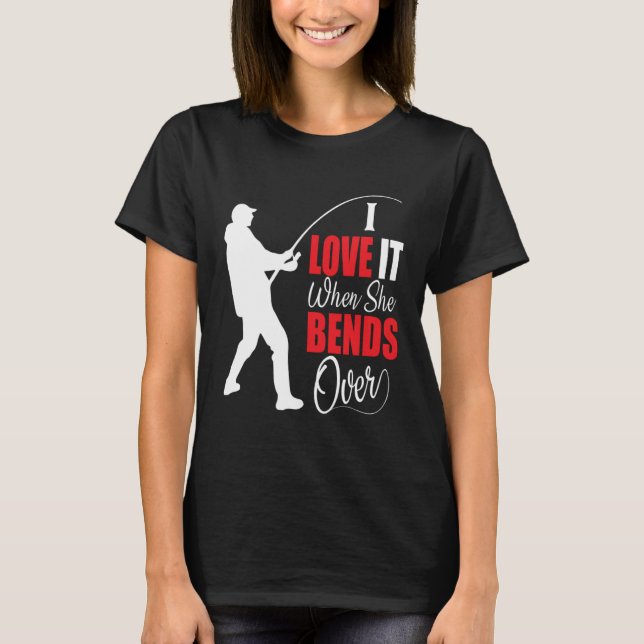 I love it when she bends over Bait Pond saltwater  T-Shirt (Front)