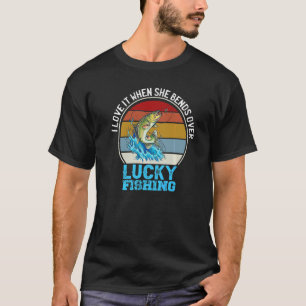 I Love It When She Bends Over Bass Luck Fishing To T-Shirt