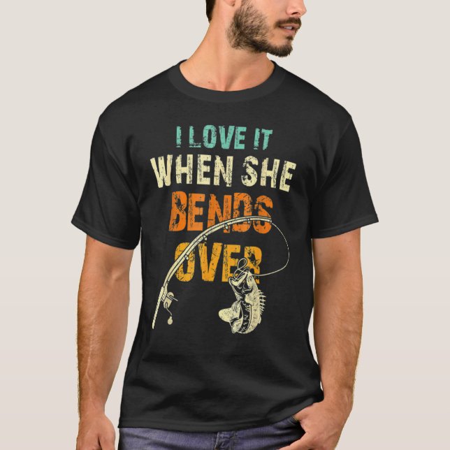 I Love It When She Bends Over  Fish Fishing T-Shirt (Front)