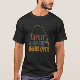 I Love It When She Bends Over Fisherman Fishing Ro T-Shirt