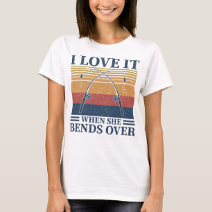 I Love It When She Bends Over Fisherman Gift Fishe T-Shirt