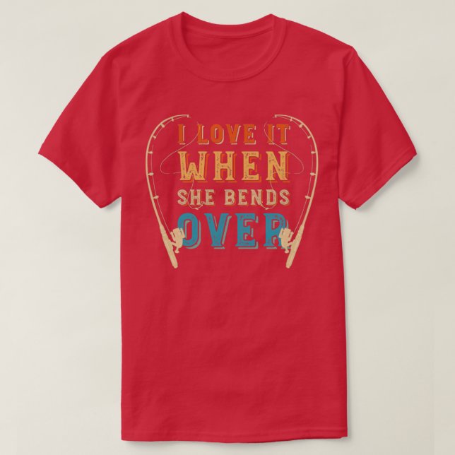 I Love It When She Bends Over Fishing1 T-Shirt (Design Front)