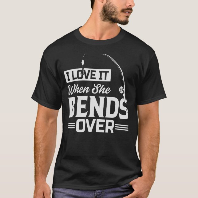 I Love It When She Bends Over Fishing_6 T-Shirt (Front)