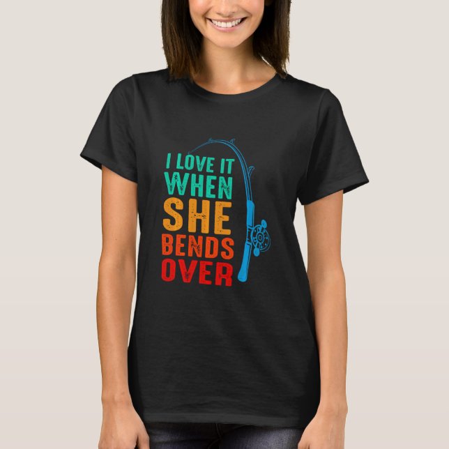 I Love It When She Bends Over Fishing  Fisherman M T-Shirt (Front)