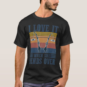 I Love It When She Bends Over  Fishing  Fisherman  T-Shirt