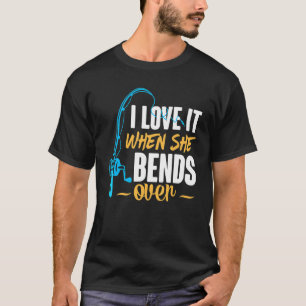I Love It When She Bends Over Fishing For Men T-Shirt