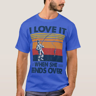 I Love It When She Bends Over Fishing Gift Idea T-Shirt