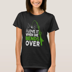 I Love It When She Bends Over Fishing Outfits T-Shirt