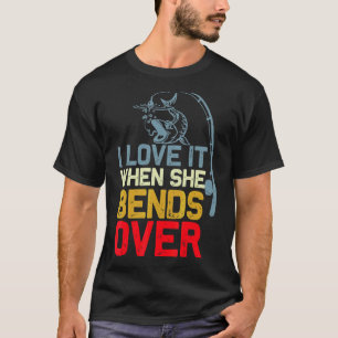I Love It When She Bends Over Fishing Saying Men T-Shirt