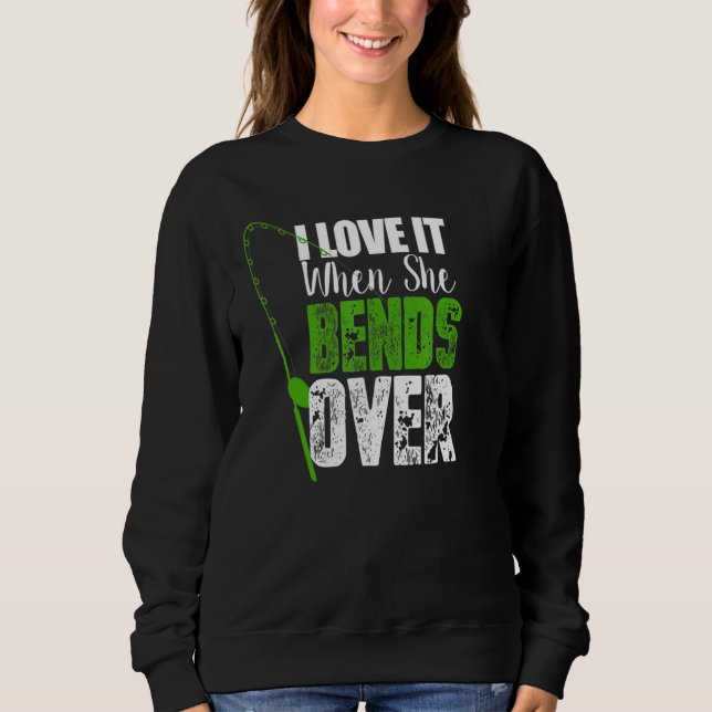 I Love It When She Bends Over   Fishing   Sweatshirt (Front)